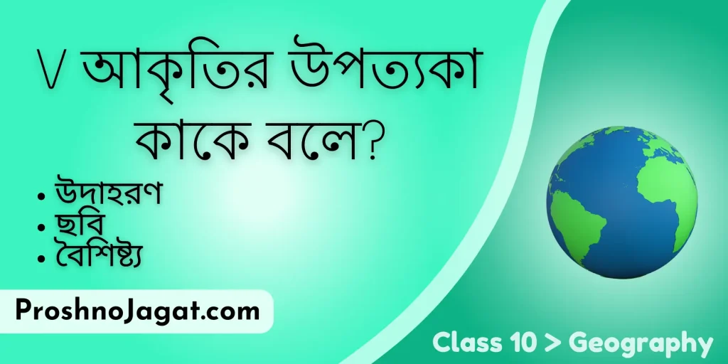 V আকৃতির উপত্যকা কাকে বলে উদাহরণ, ছবি, বৈশিষ্ট্য