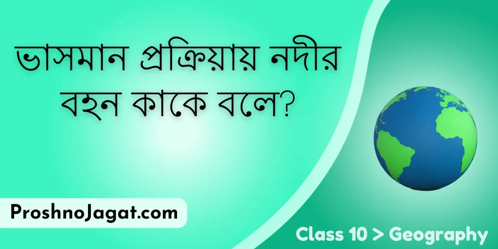 ভাসমান প্রক্রিয়ায় নদীর বহন কাকে বলে